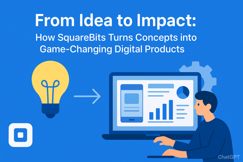 From Idea to Impact: How SquareBits Turns Concepts into Game-Changing Digital Products